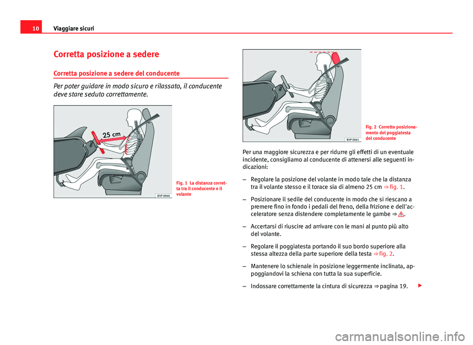 Seat Altea XL 2014  Manuale del proprietario (in Italian) 10Viaggiare sicuri
Corretta posizione a sedere
Corretta posizione a sedere del conducente
Per poter guidare in modo sicuro e rilassato, il conducente
deve stare seduto correttamente.
Fig. 1 La distanz