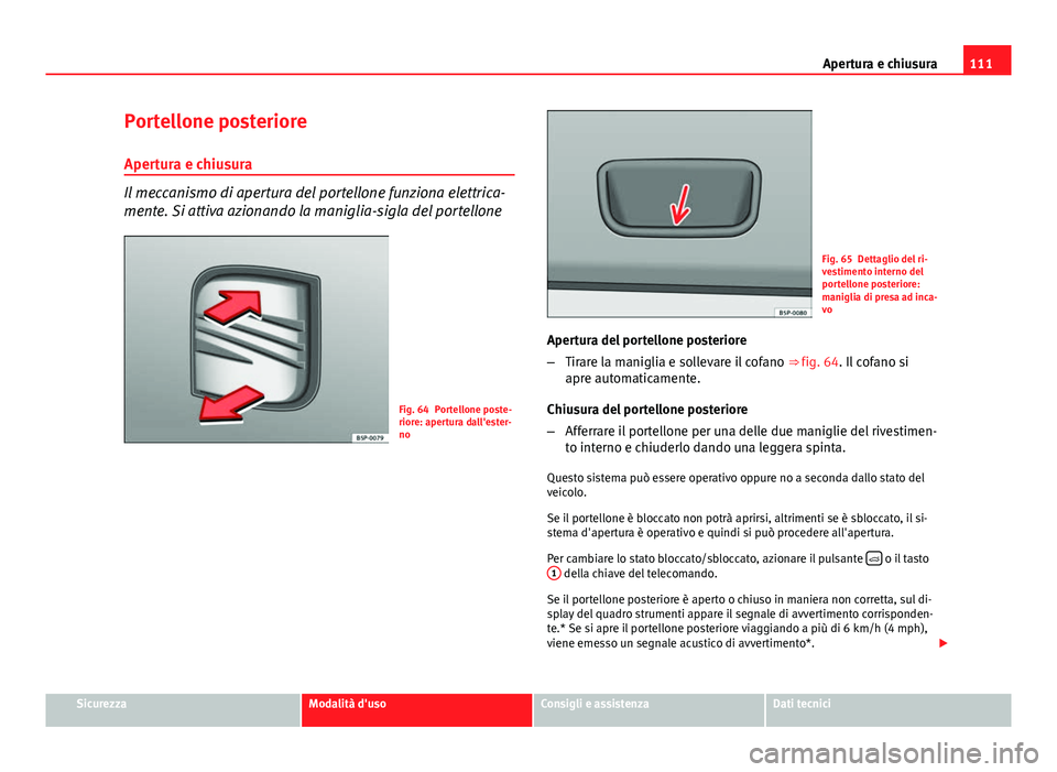 Seat Altea XL 2014  Manuale del proprietario (in Italian) 111
Apertura e chiusura
Portellone posteriore Apertura e chiusura
Il meccanismo di apertura del portellone funziona elettrica-
mente. Si attiva azionando la maniglia-sigla del portellone
Fig. 64 Porte