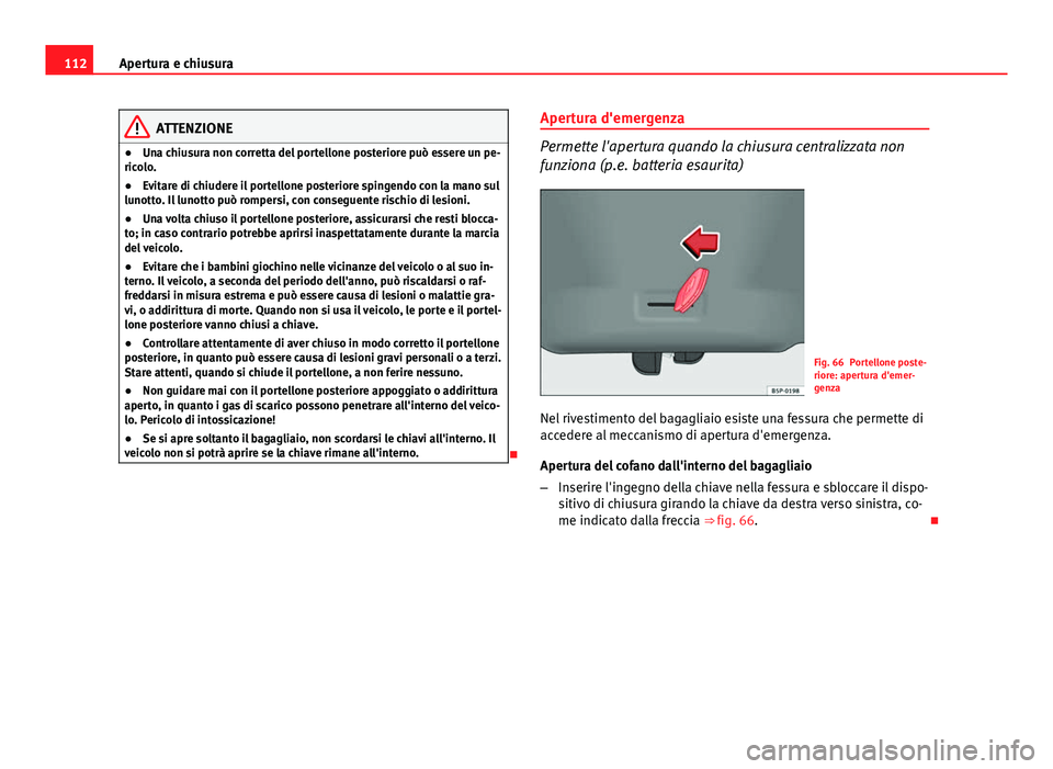 Seat Altea XL 2014  Manuale del proprietario (in Italian) 112Apertura e chiusura
ATTENZIONE
● Una chiusura non corretta del portellone posteriore può essere un pe-
ricolo.
● Evitare di chiudere il portellone posteriore spingendo con la mano sul
lunotto.