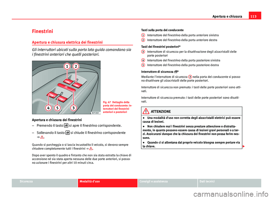 Seat Altea XL 2014  Manuale del proprietario (in Italian) 113
Apertura e chiusura
Finestrini
Apertura e chiusura elettrica dei finestrini
Gli interruttori ubicati sulla porta lato guida comandano sia
i finestrini anteriori che quelli posteriori.
Fig. 67 Dett