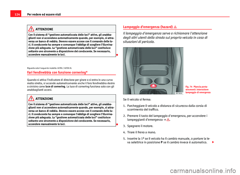 Seat Altea XL 2014 Manuale del proprietario (in Italian) 124Per vedere ed essere visti
ATTENZIONE
Con il sistema di “gestione automatizzata delle luci” attivo, gli anabba-
glianti non si accendono automaticamente quando, per esempio, si attra-
versa un Seat Altea XL 2014 Manuale del proprietario (in Italian) 124Per vedere ed essere visti
ATTENZIONE
Con il sistema di “gestione automatizzata delle luci” attivo, gli anabba-
glianti non si accendono automaticamente quando, per esempio, si attra-
versa un