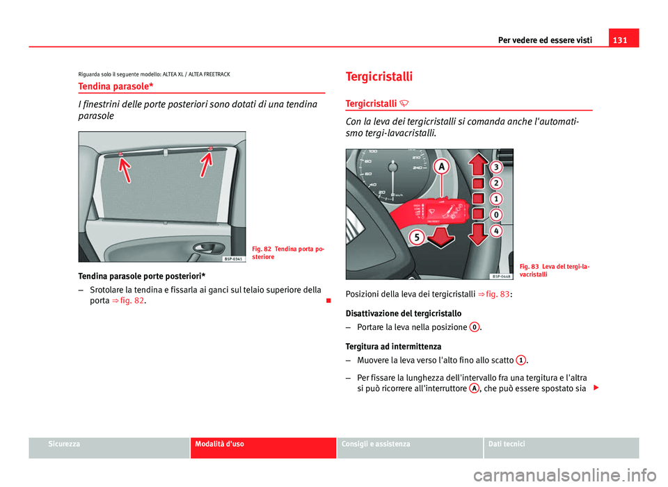 Seat Altea XL 2014  Manuale del proprietario (in Italian) 131
Per vedere ed essere visti
Riguarda solo il seguente modello: ALTEA XL / ALTEA FREETRACK Tendina parasole*
I finestrini delle porte posteriori sono dotati di una tendina
parasole
Fig. 82 Tendina p