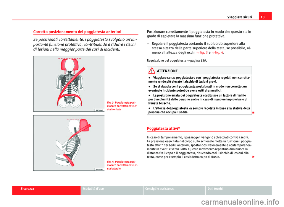Seat Altea XL 2014  Manuale del proprietario (in Italian) 13
Viaggiare sicuri
Corretto posizionamento dei poggiatesta anteriori
Se posizionati correttamente, i poggiatesta svolgono un'im-
portante funzione protettiva, contribuendo a ridurre i rischi
di l
