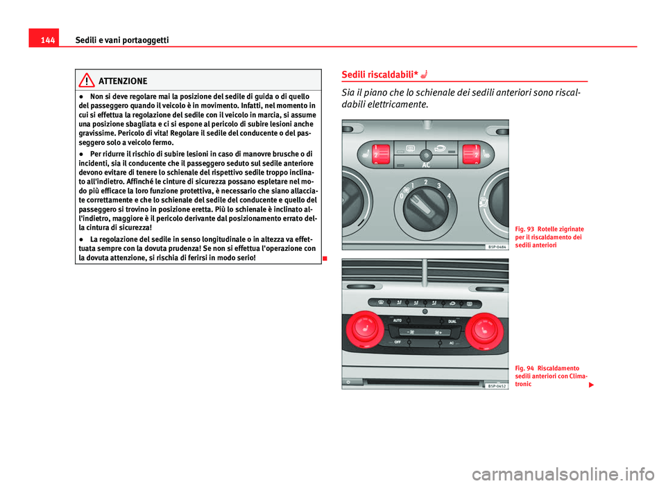Seat Altea XL 2014  Manuale del proprietario (in Italian) 144Sedili e vani portaoggetti
ATTENZIONE
● Non si deve regolare mai la posizione del sedile di guida o di quello
del passeggero quando il veicolo è in movimento. Infatti, nel momento in
cui si effe