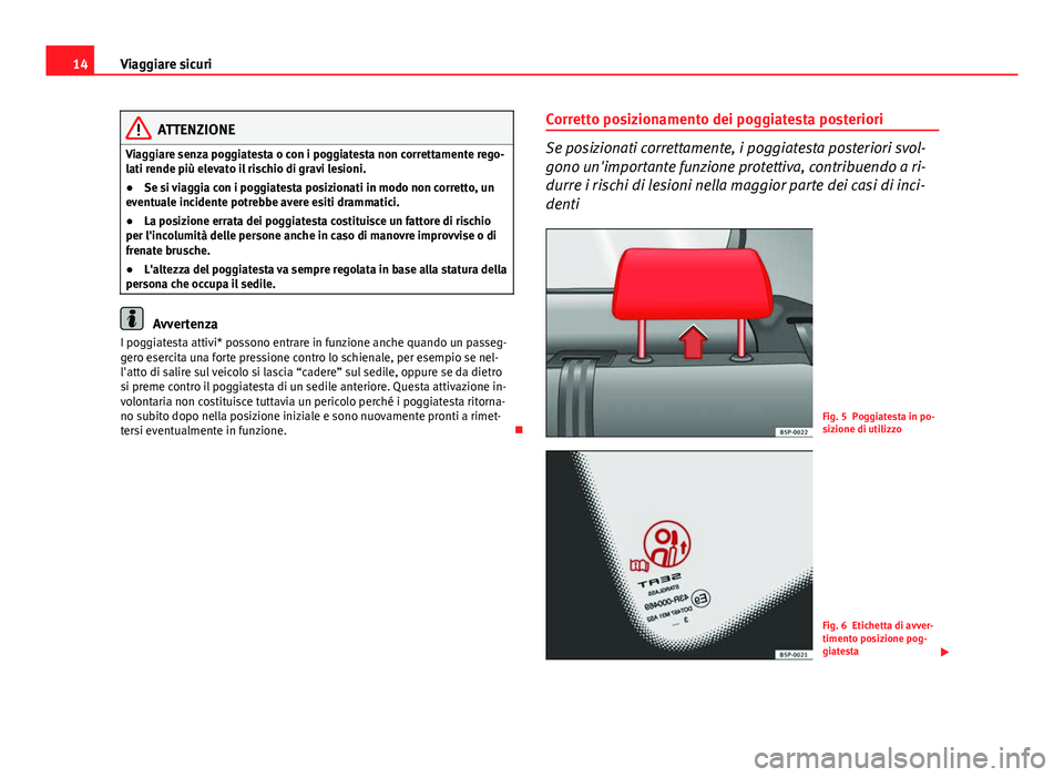 Seat Altea XL 2014  Manuale del proprietario (in Italian) 14Viaggiare sicuri
ATTENZIONE
Viaggiare senza poggiatesta o con i poggiatesta non correttamente rego-
lati rende più elevato il rischio di gravi lesioni.
● Se si viaggia con i poggiatesta posiziona