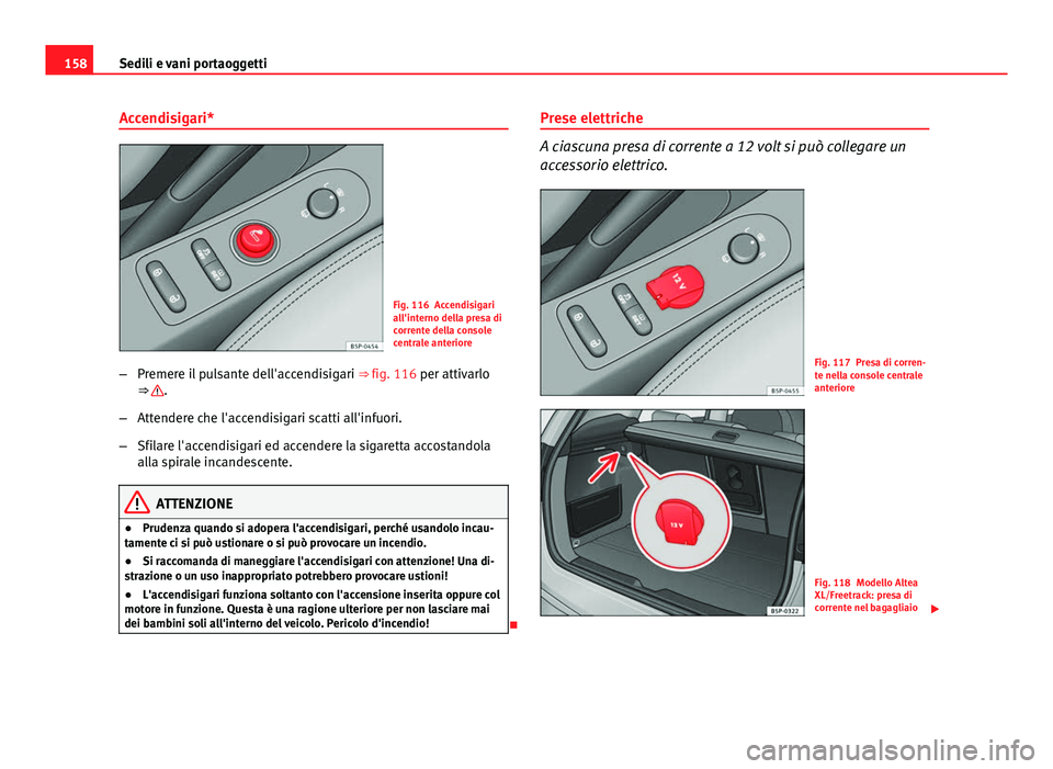 Seat Altea XL 2014  Manuale del proprietario (in Italian) 158Sedili e vani portaoggetti
Accendisigari*
Fig. 116 Accendisigari
all'interno della presa di
corrente della console
centrale anteriore
– Premere il pulsante dell'accendisigari  ⇒ fig. 
