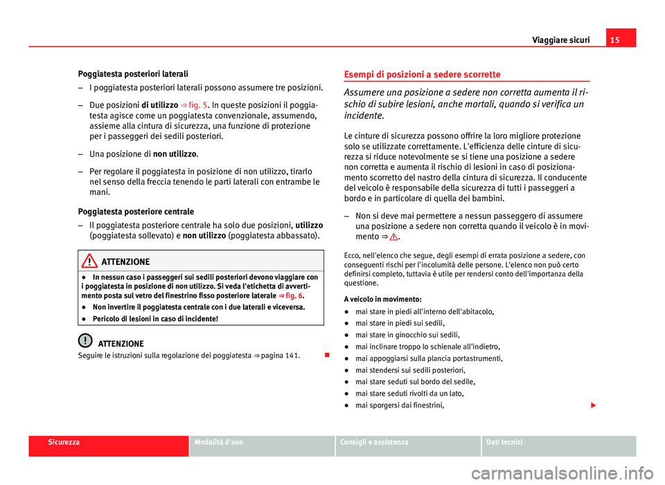 Seat Altea XL 2014  Manuale del proprietario (in Italian) 15
Viaggiare sicuri
Poggiatesta posteriori laterali
– I poggiatesta posteriori laterali possono assumere tre posizioni.
– Due posizioni di utilizzo ⇒ fig. 5. In queste posizioni il poggia-
tes
