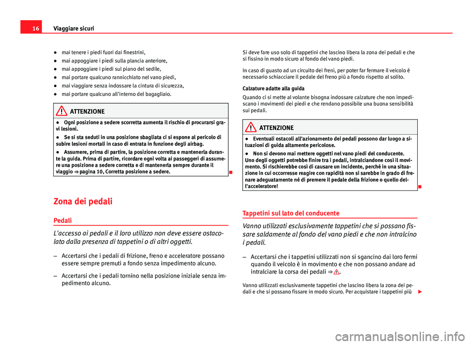Seat Altea XL 2014  Manuale del proprietario (in Italian) 16Viaggiare sicuri
● mai tenere i piedi fuori dai finestrini,
● mai appoggiare i piedi sulla plancia anteriore,
● mai appoggiare i piedi sul piano del sedile,
● mai portare qualcuno rannicchia