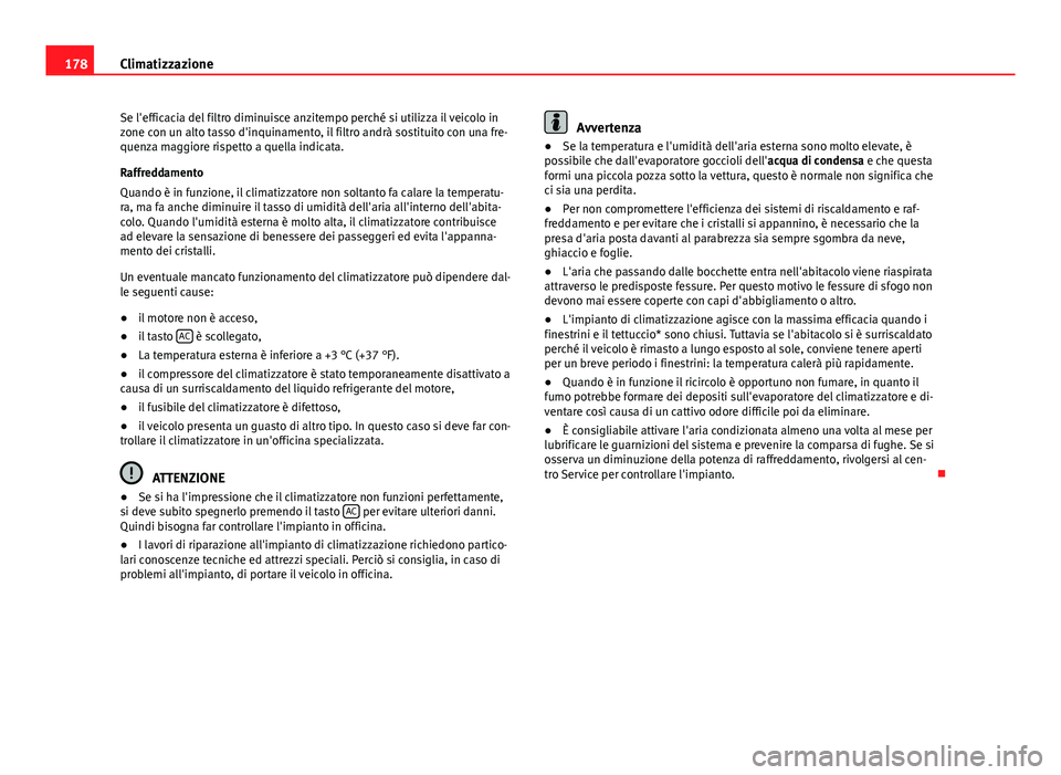 Seat Altea XL 2014  Manuale del proprietario (in Italian) 178Climatizzazione
Se l'efficacia del filtro diminuisce anzitempo perché si utilizza il veicolo in
zone con un alto tasso d'inquinamento, il filtro andrà sostituito con una fre-
quenza maggi
