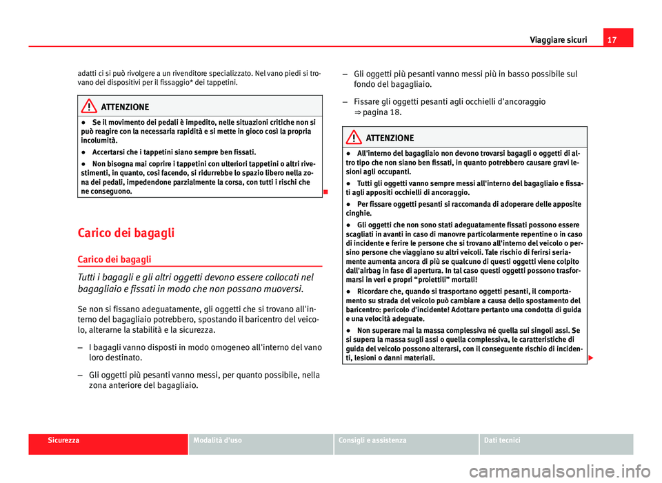 Seat Altea XL 2014  Manuale del proprietario (in Italian) 17
Viaggiare sicuri
adatti ci si può rivolgere a un rivenditore specializzato. Nel vano piedi si tro-
vano dei dispositivi per il fissaggio* dei tappetini.
ATTENZIONE
● Se il movimento dei pedali 