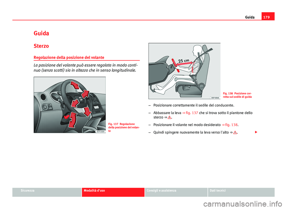 Seat Altea XL 2014  Manuale del proprietario (in Italian) 179
Guida
Guida
Sterzo
Regolazione della posizione del volante
La posizione del volante può essere regolata in modo conti-
nuo (senza scatti) sia in altezza che in senso longitudinale.
Fig. 137 Regol