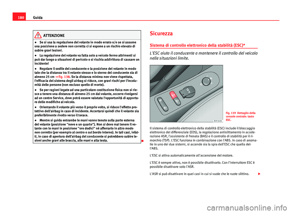 Seat Altea XL 2014  Manuale del proprietario (in Italian) 180Guida
ATTENZIONE
● Se si usa la regolazione del volante in modo errato e/o se si assume
una posizione a sedere non corretta ci si espone a un rischio elevato di
subire gravi lesioni.
● La regol