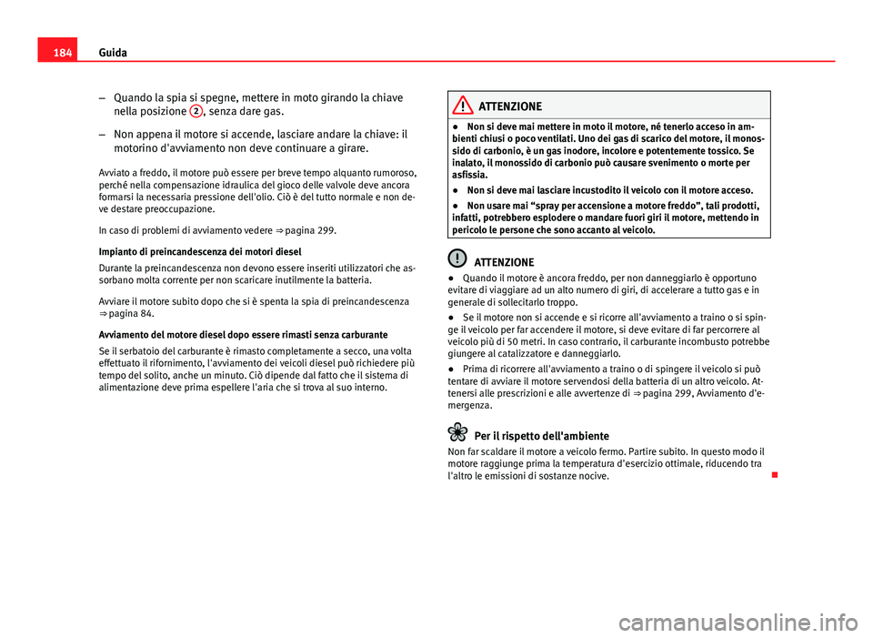 Seat Altea XL 2014  Manuale del proprietario (in Italian) 184Guida
–Quando la spia si spegne, mettere in moto girando la chiave
nella posizione  2
, senza dare gas.
– Non appena il motore si accende, lasciare andare la chiave: il
motorino d'avviament