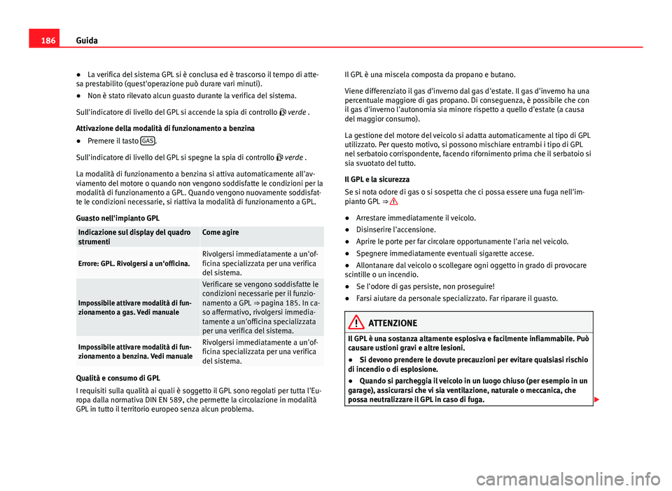 Seat Altea XL 2014  Manuale del proprietario (in Italian) 186Guida
● La verifica del sistema GPL si è conclusa ed è trascorso il tempo di atte-
sa prestabilito (quest'operazione può durare vari minuti).
● Non è stato rilevato alcun guasto durante