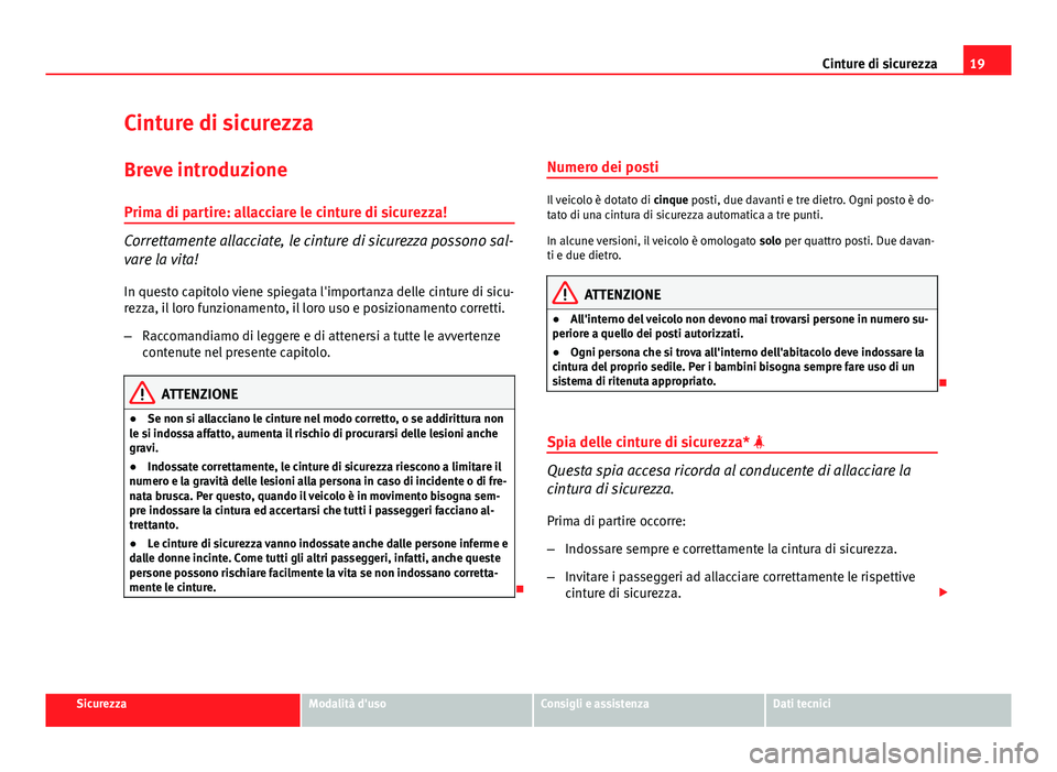 Seat Altea XL 2014  Manuale del proprietario (in Italian) 19
Cinture di sicurezza
Cinture di sicurezza
Breve introduzione Prima di partire: allacciare le cinture di sicurezza!
Correttamente allacciate, le cinture di sicurezza possono sal-
vare la vita!
In qu