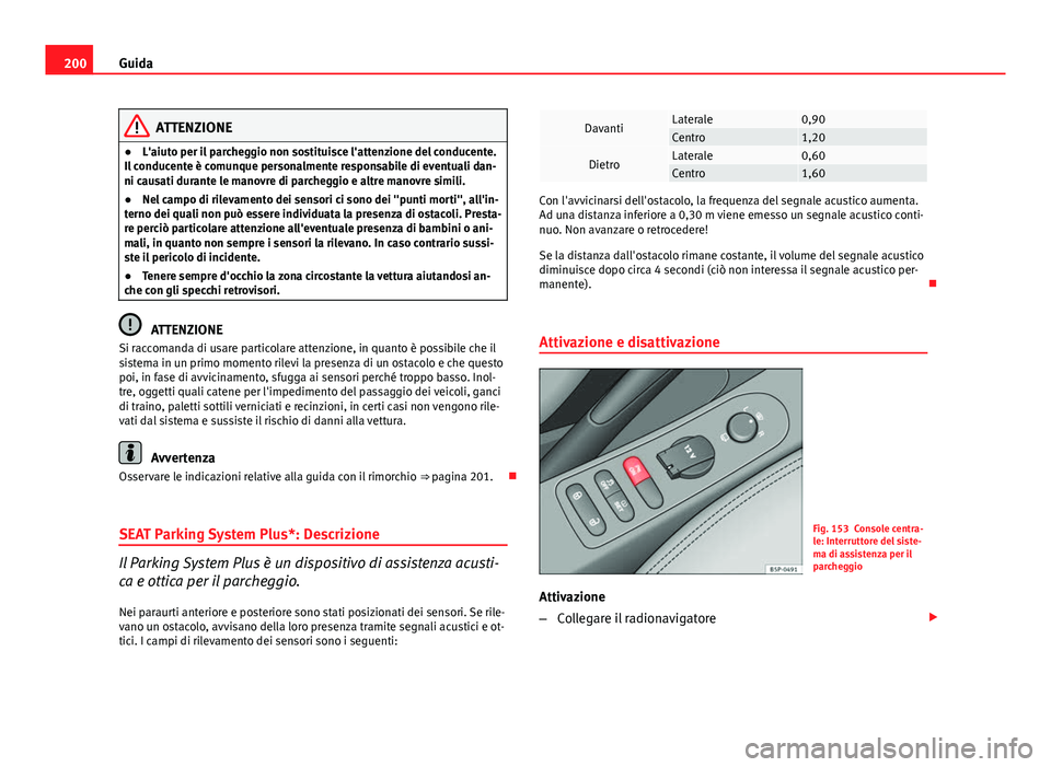 Seat Altea XL 2014  Manuale del proprietario (in Italian) 200Guida
ATTENZIONE
● L'aiuto per il parcheggio non sostituisce l'attenzione del conducente.
Il conducente è comunque personalmente responsabile di eventuali dan-
ni causati durante le mano