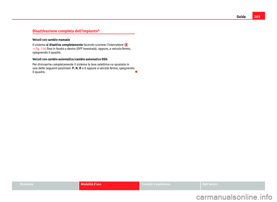 Seat Altea XL 2014  Manuale del proprietario (in Italian) 205
Guida
Disattivazione completa dell'impianto*
Veicoli con cambio manuale
Il sistema  si disattiva completamente facendo scorrere l'interruttore  B
⇒ fig. 156 fino in fondo a destra (OFF