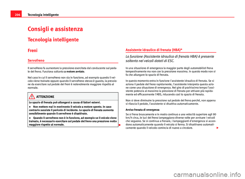 Seat Altea XL 2014  Manuale del proprietario (in Italian) 206Tecnologia intelligente
Consigli e assistenza
Tecnologia intelligente
Freni
Servofreno
Il servofreno fa aumentare la pressione esercitata dal conducente sul peda-
le del freno. Funziona soltanto  a
