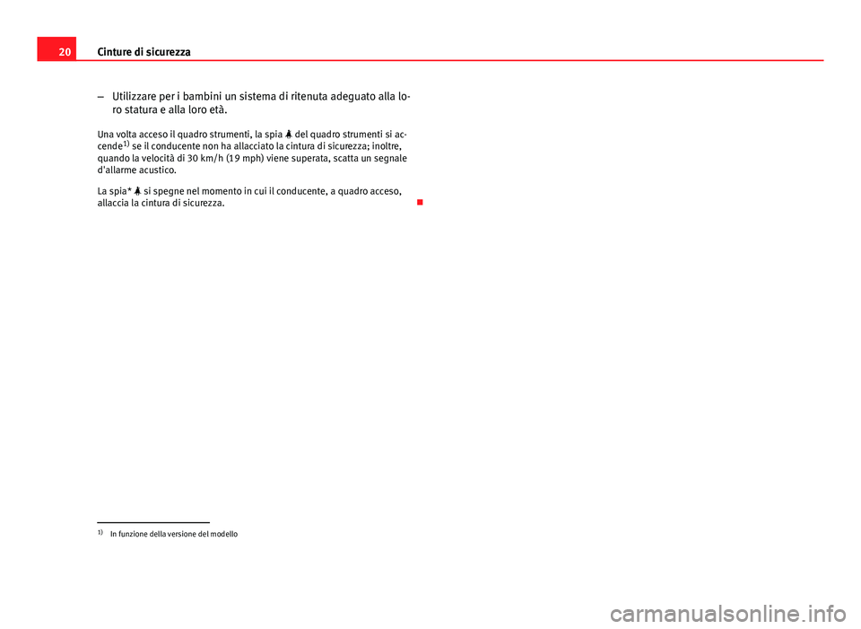 Seat Altea XL 2014  Manuale del proprietario (in Italian) 20Cinture di sicurezza
–Utilizzare per i bambini un sistema di ritenuta adeguato alla lo-
ro statura e alla loro età.
Una volta acceso il quadro strumenti, la spia   del quadro strumenti si ac-
