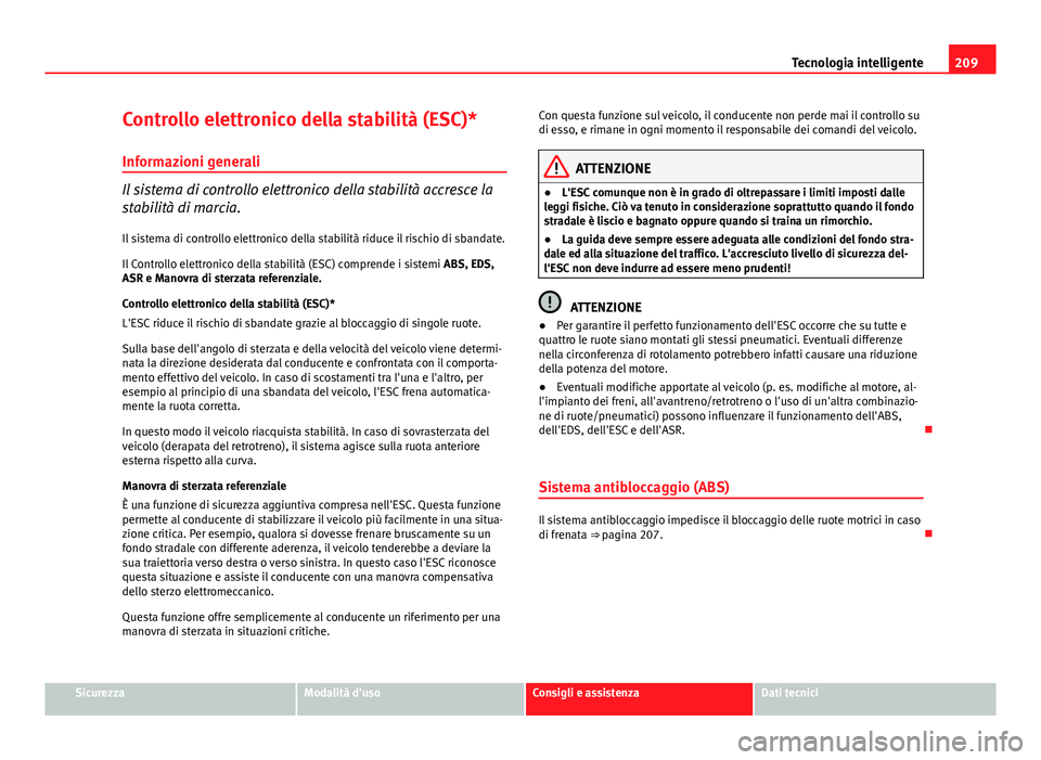 Seat Altea XL 2014  Manuale del proprietario (in Italian) 209
Tecnologia intelligente
Controllo elettronico della stabilità (ESC)* Informazioni generali
Il sistema di controllo elettronico della stabilità accresce la
stabilità di marcia.Il sistema di cont
