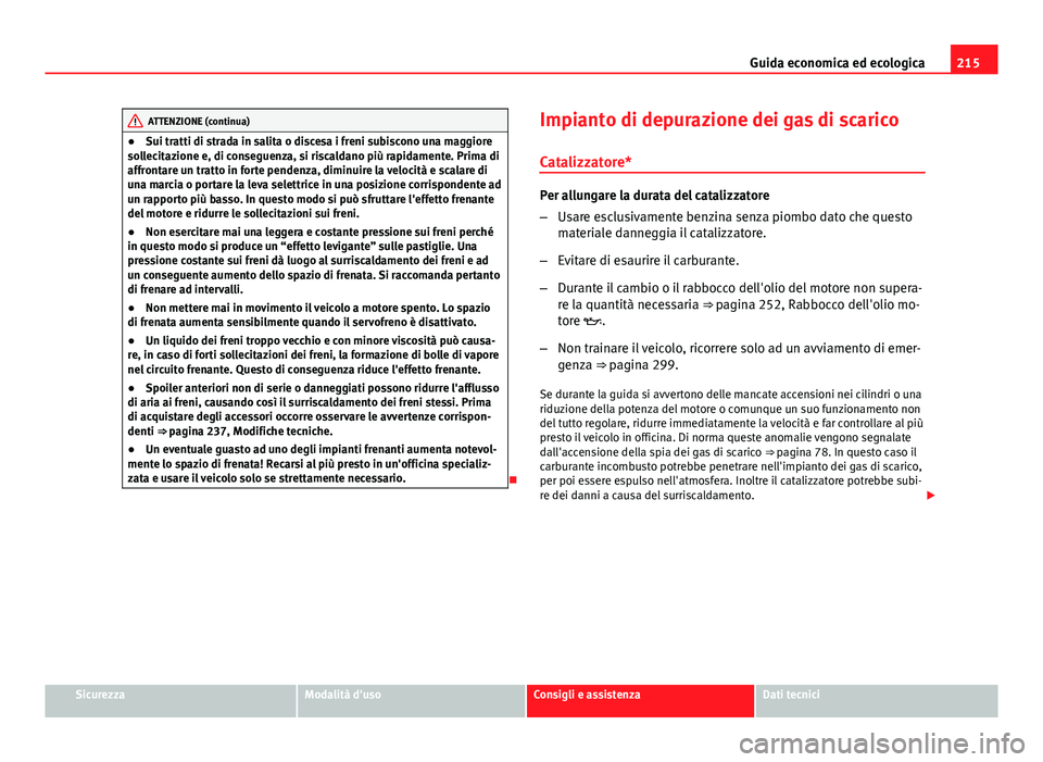 Seat Altea XL 2014  Manuale del proprietario (in Italian) 215
Guida economica ed ecologica
ATTENZIONE (continua)
● Sui tratti di strada in salita o discesa i freni subiscono una maggiore
sollecitazione e, di conseguenza, si riscaldano più rapidamente. Pri
