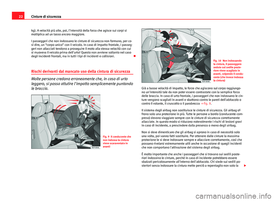 Seat Altea XL 2014  Manuale del proprietario (in Italian) 22Cinture di sicurezza
kg). A velocità più alte, poi, l'intensità della forza che agisce sui corpi si
moltiplica ad un tasso ancora maggiore.
I passeggeri che non indossano le cinture di sicure