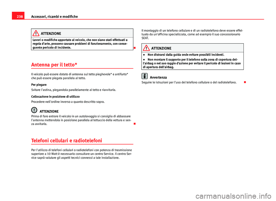 Seat Altea XL 2014  Manuale del proprietario (in Italian) 238Accessori, ricambi e modifiche
ATTENZIONE
Lavori o modifiche apportate al veicolo, che non siano stati effettuati a
regola d'arte, possono causare problemi di funzionamento, con conse-
guente p