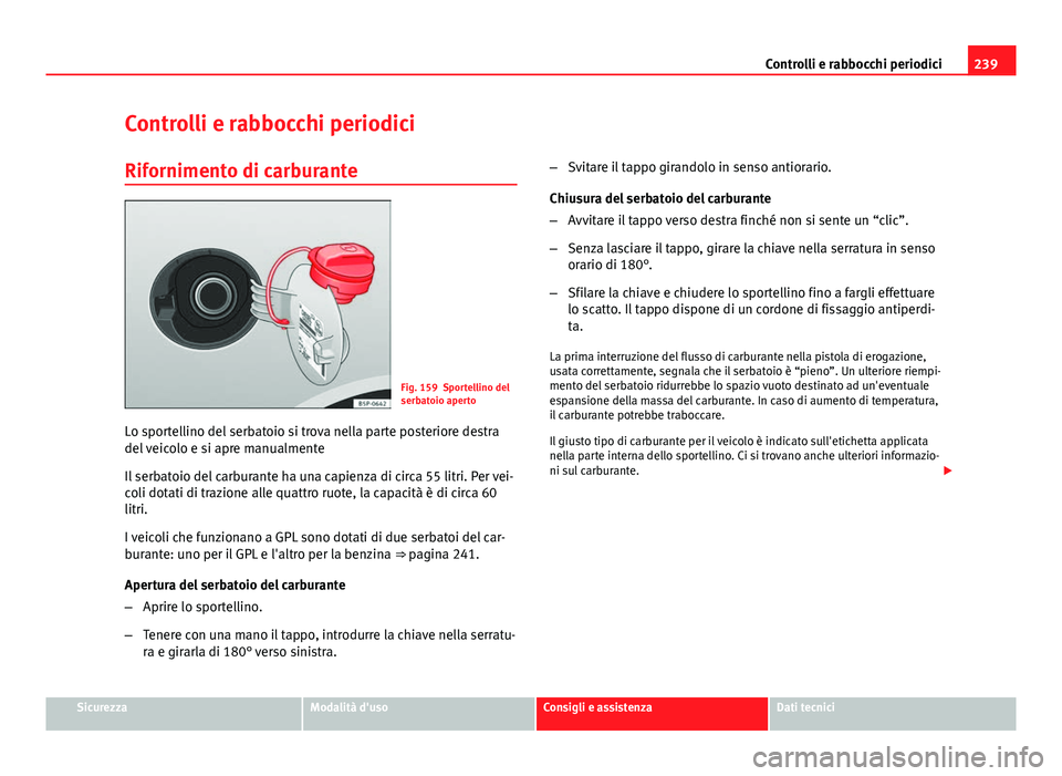 Seat Altea XL 2014  Manuale del proprietario (in Italian) 239
Controlli e rabbocchi periodici
Controlli e rabbocchi periodici
Rifornimento di carburante
Fig. 159 Sportellino del
serbatoio aperto
Lo sportellino del serbatoio si trova nella parte posteriore de
