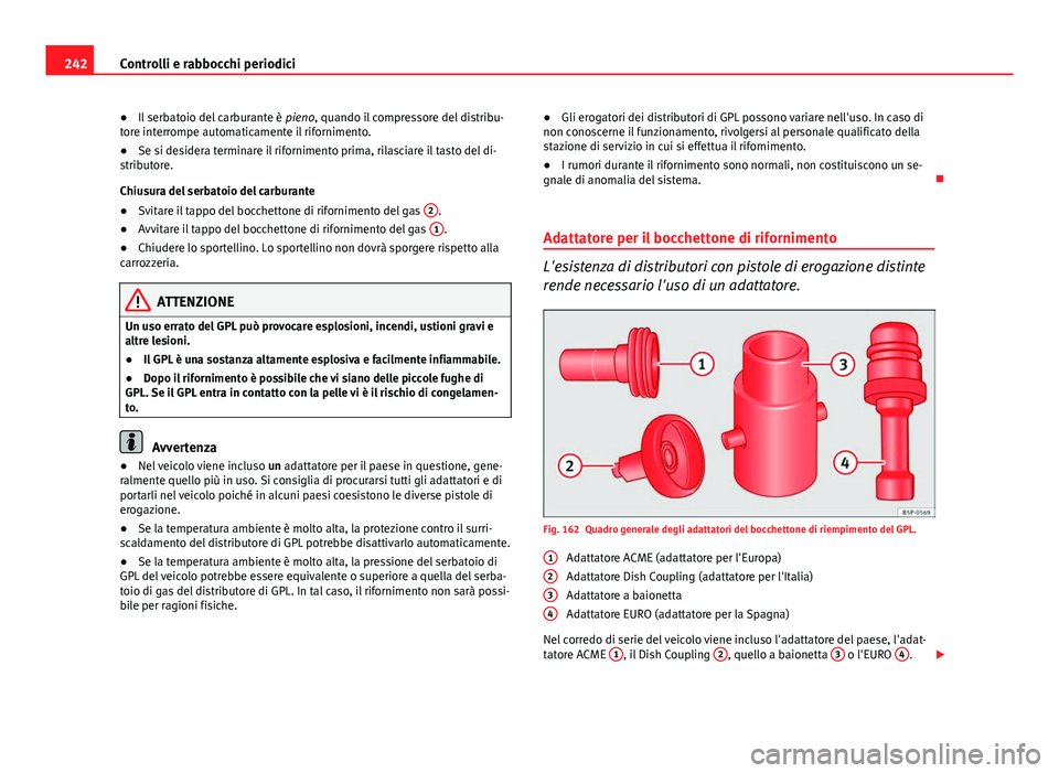 Seat Altea XL 2014  Manuale del proprietario (in Italian) 242Controlli e rabbocchi periodici
● Il serbatoio del carburante è  pieno, quando il compressore del distribu-
tore interrompe automaticamente il rifornimento.
● Se si desidera terminare il rifor