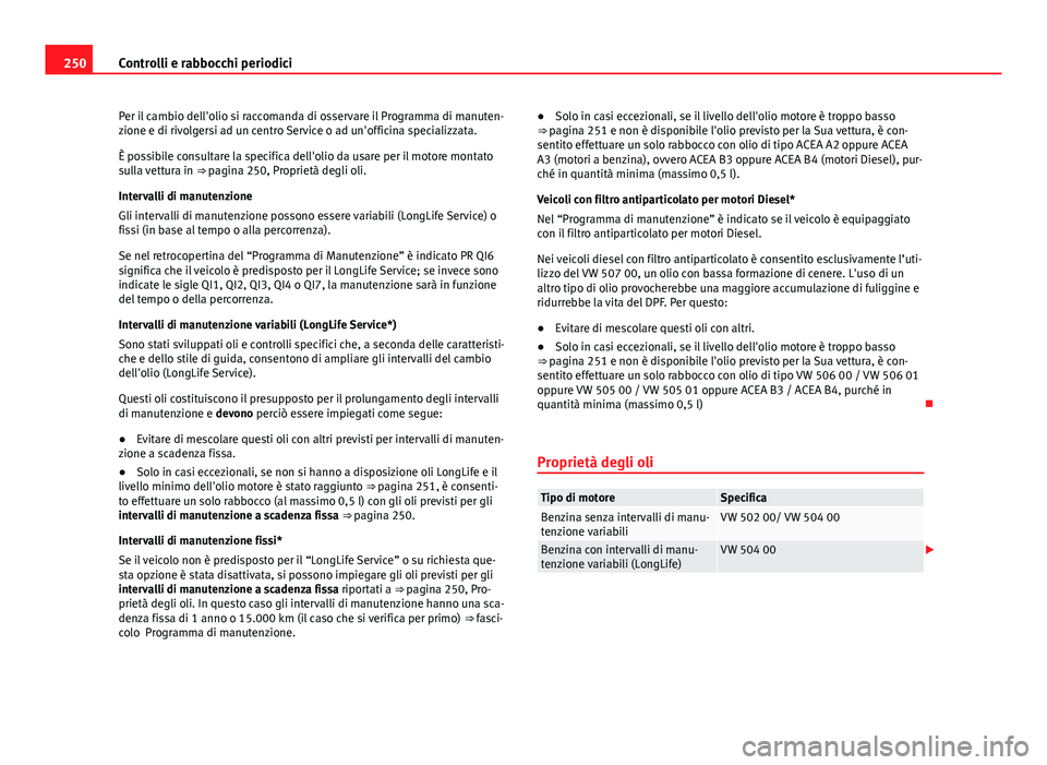 Seat Altea XL 2014  Manuale del proprietario (in Italian) 250Controlli e rabbocchi periodici
Per il cambio dell'olio si raccomanda di osservare il Programma di manuten-
zione e di rivolgersi ad un centro Service o ad un'officina specializzata.
È pos
