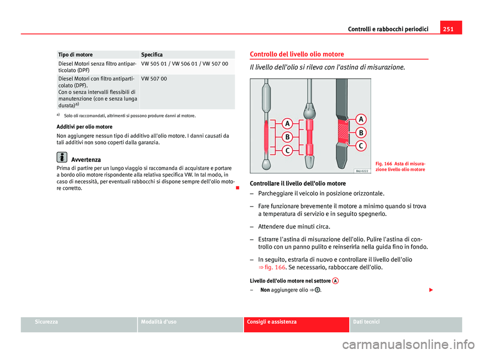 Seat Altea XL 2014  Manuale del proprietario (in Italian) 251
Controlli e rabbocchi periodici
Tipo di motoreSpecificaDiesel Motori senza filtro antipar-
ticolato (DPF)VW 505 01 / VW 506 01 / VW 507 00
Diesel Motori con filtro antiparti-
colato (DPF).
Con o s