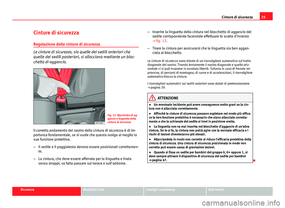 Seat Altea XL 2014  Manuale del proprietario (in Italian) 25
Cinture di sicurezza
Cinture di sicurezza
Regolazione delle cinture di sicurezza
Le cinture di sicurezza, sia quelle dei sedili anteriori che
quelle dei sedili posteriori, si allacciano mediante un