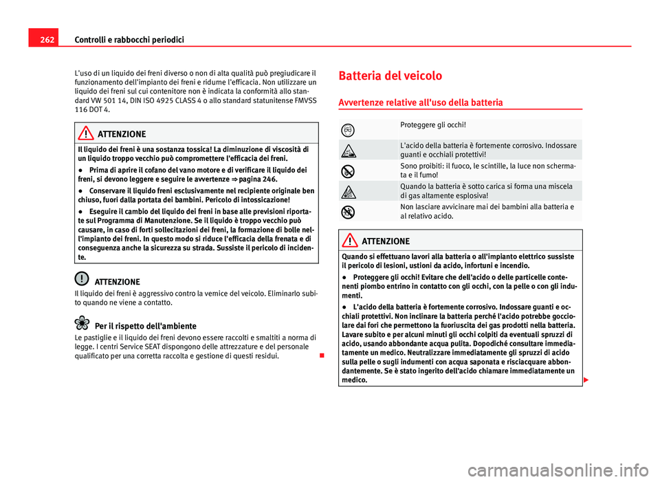 Seat Altea XL 2014  Manuale del proprietario (in Italian) 262Controlli e rabbocchi periodici
L'uso di un liquido dei freni diverso o non di alta qualità può pregiudicare il
funzionamento dell'impianto dei freni e ridurne l'efficacia. Non utiliz