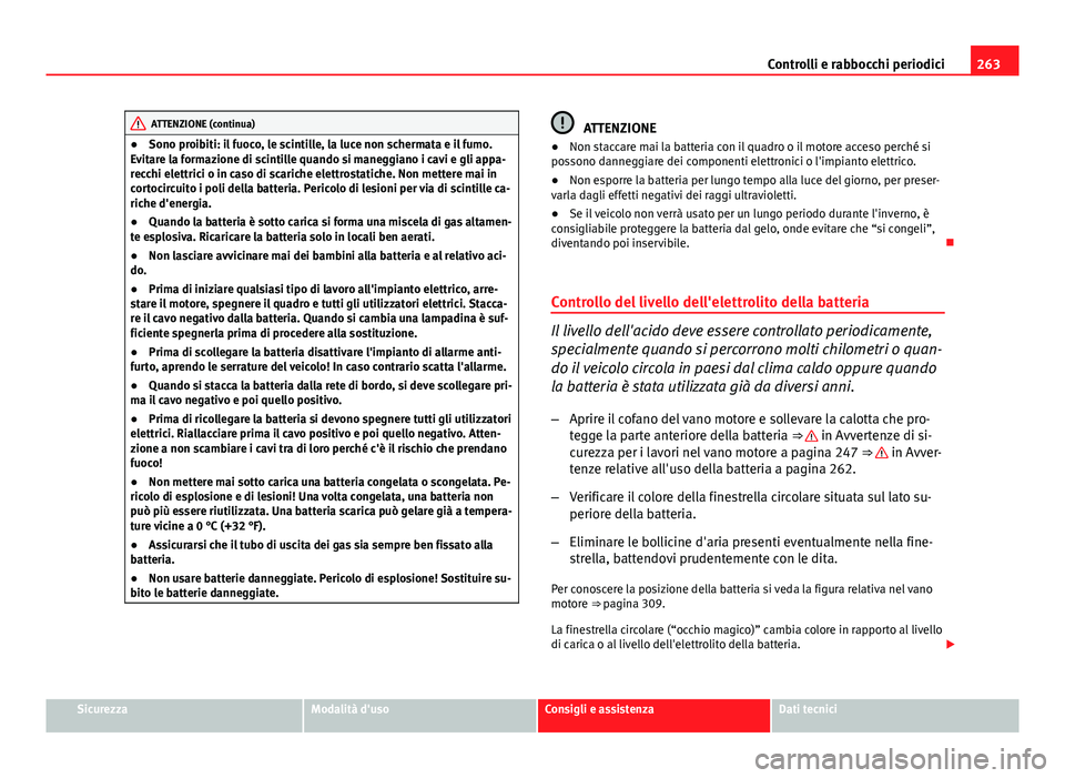 Seat Altea XL 2014  Manuale del proprietario (in Italian) 263
Controlli e rabbocchi periodici
ATTENZIONE (continua)
● Sono proibiti: il fuoco, le scintille, la luce non schermata e il fumo.
Evitare la formazione di scintille quando si maneggiano i cavi e g