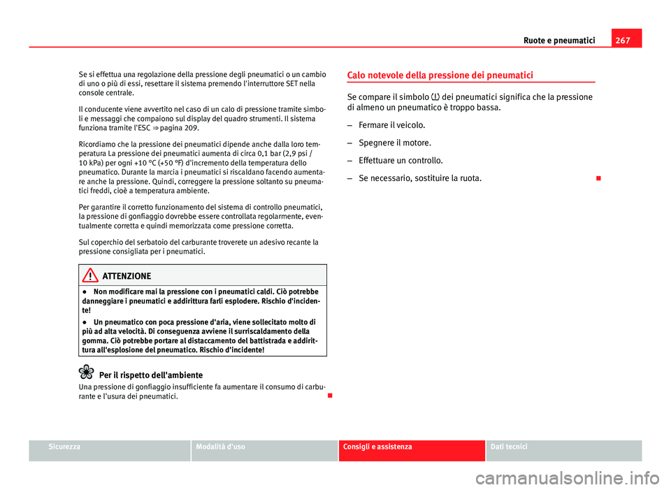 Seat Altea XL 2014  Manuale del proprietario (in Italian) 267
Ruote e pneumatici
Se si effettua una regolazione della pressione degli pneumatici o un cambio
di uno o più di essi, resettare il sistema premendo l'interruttore SET nella
console centrale.
I
