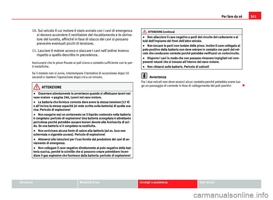 Seat Altea XL 2014  Manuale del proprietario (in Italian) 301
Per fare da sé
10. Sul veicolo il cui motore è stato avviato con i cavi di emergenza si devono accendere il ventilatore del riscaldamento e lo sbrina-
tore del lunotto, affinché in fase di stac