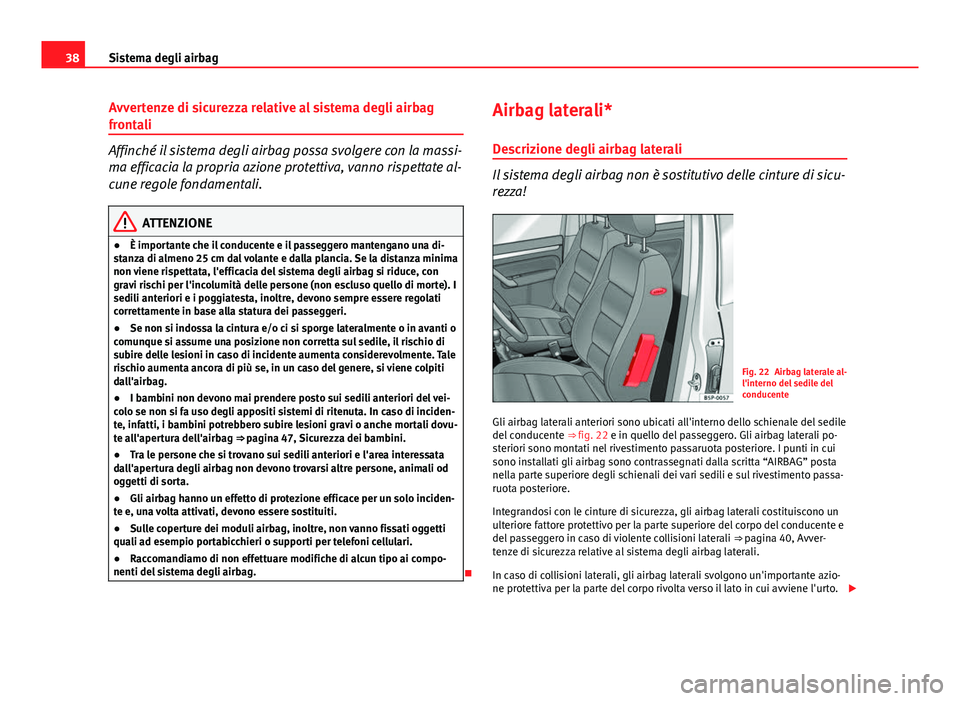Seat Altea XL 2014  Manuale del proprietario (in Italian) 38Sistema degli airbag
Avvertenze di sicurezza relative al sistema degli airbag
frontali
Affinché il sistema degli airbag possa svolgere con la massi-
ma efficacia la propria azione protettiva, vanno