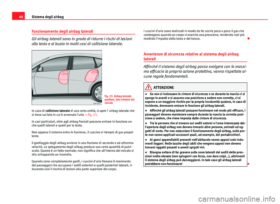 Seat Altea XL 2014  Manuale del proprietario (in Italian) 40Sistema degli airbag
Funzionamento degli airbag laterali
Gli airbag laterali sono in grado di ridurre i rischi di lesioni
alla testa e al busto in molti casi di collisione laterale.
Fig. 23 Airbag l