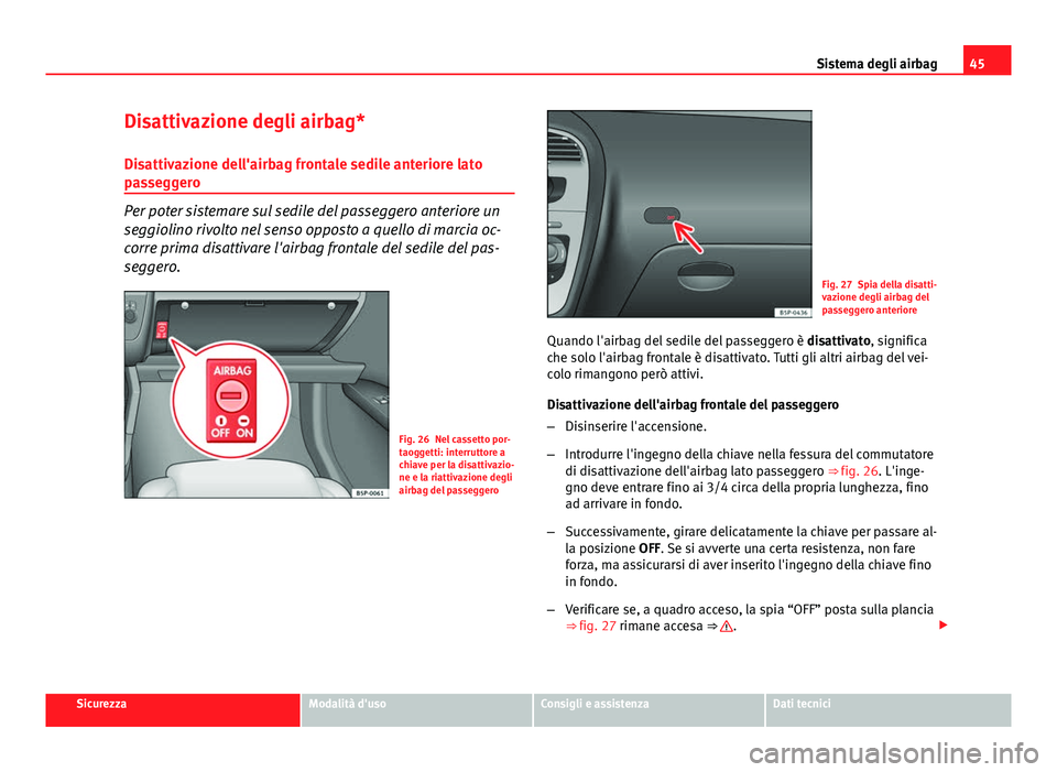 Seat Altea XL 2014  Manuale del proprietario (in Italian) 45
Sistema degli airbag
Disattivazione degli airbag*
Disattivazione dell'airbag frontale sedile anteriore lato
passeggero
Per poter sistemare sul sedile del passeggero anteriore un
seggiolino rivo