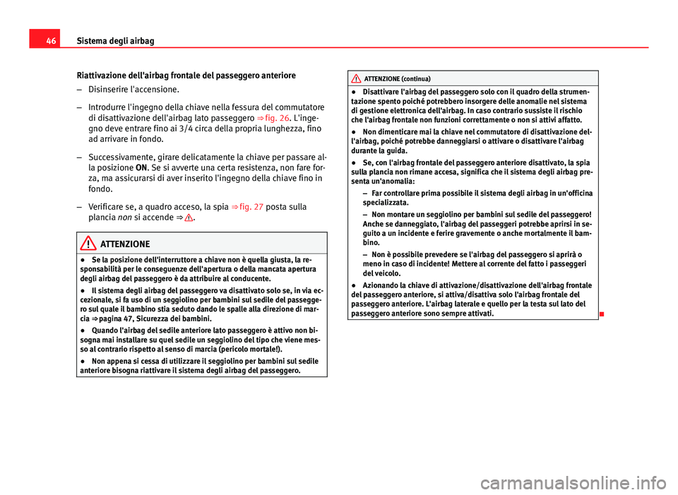 Seat Altea XL 2014  Manuale del proprietario (in Italian) 46Sistema degli airbag
Riattivazione dell'airbag frontale del passeggero anteriore
–Disinserire l'accensione.
– Introdurre l'ingegno della chiave nella fessura del commutatore
di disat