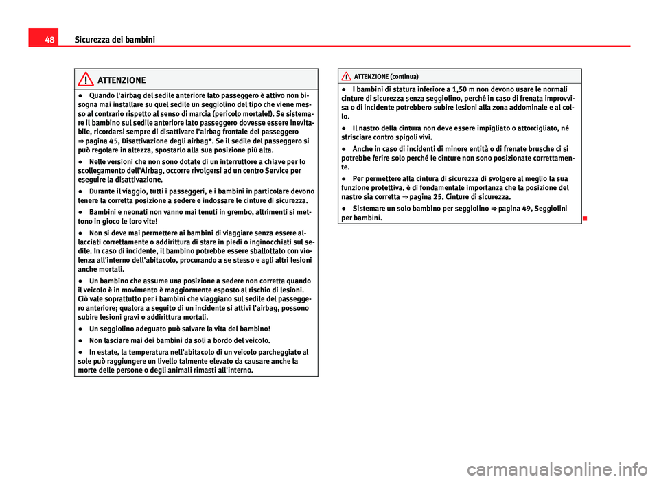 Seat Altea XL 2014  Manuale del proprietario (in Italian) 48Sicurezza dei bambini
ATTENZIONE
● Quando l'airbag del sedile anteriore lato passeggero è attivo non bi-
sogna mai installare su quel sedile un seggiolino del tipo che viene mes-
so al contra