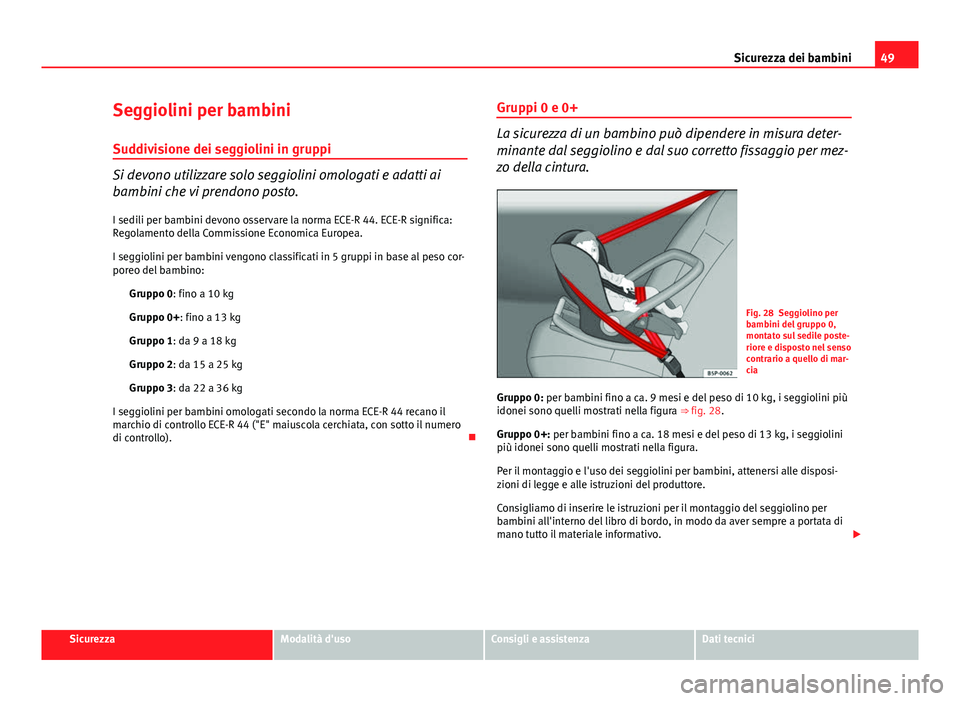 Seat Altea XL 2014  Manuale del proprietario (in Italian) 49
Sicurezza dei bambini
Seggiolini per bambini
Suddivisione dei seggiolini in gruppi
Si devono utilizzare solo seggiolini omologati e adatti ai
bambini che vi prendono posto. I sedili per bambini dev