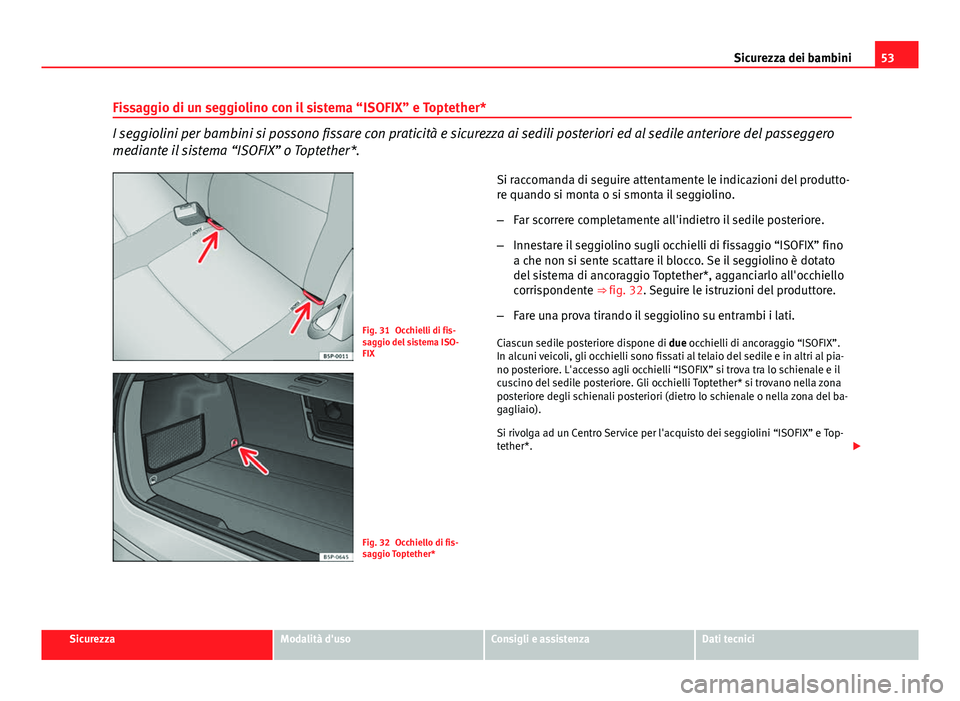 Seat Altea XL 2014  Manuale del proprietario (in Italian) 53
Sicurezza dei bambini
Fissaggio di un seggiolino con il sistema “ISOFIX” e Toptether*
I seggiolini per bambini si possono fissare con praticità e sicurezza ai sedili posteriori ed al sedile an
