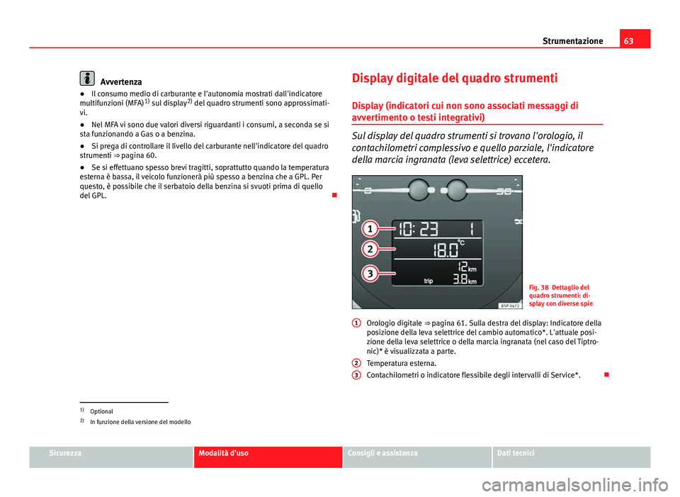 Seat Altea XL 2014  Manuale del proprietario (in Italian) 63
Strumentazione
Avvertenza
● Il consumo medio di carburante e l'autonomia mostrati dall'indicatore
multifunzioni (MFA) 1)
 sul display 2)
 del quadro strumenti sono approssimati-
vi.
● N