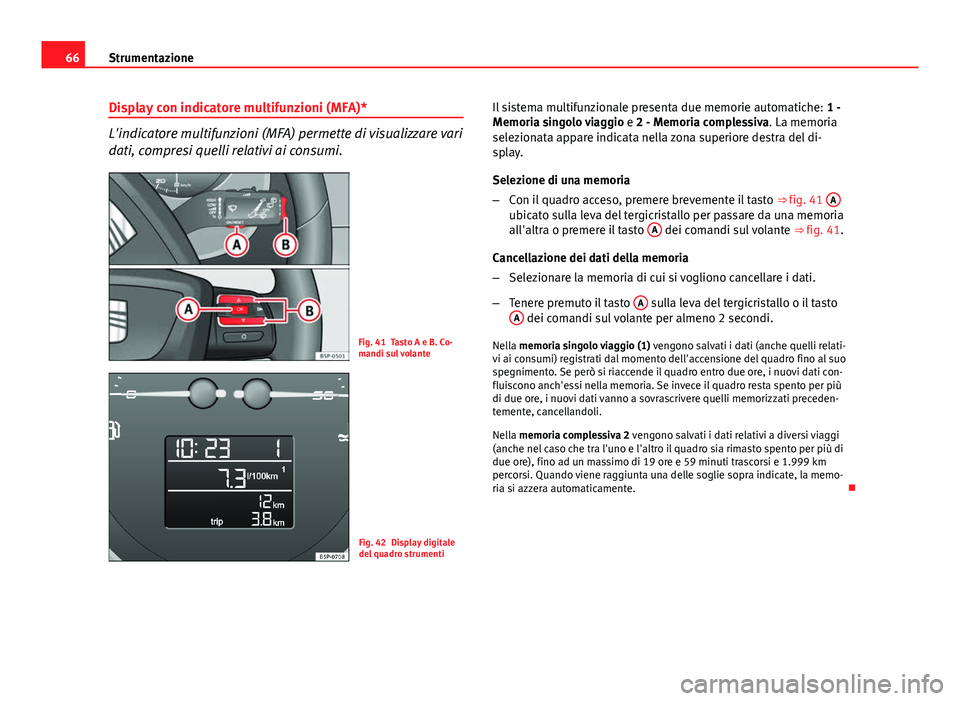 Seat Altea XL 2014  Manuale del proprietario (in Italian) 66Strumentazione
Display con indicatore multifunzioni (MFA)*
L'indicatore multifunzioni (MFA) permette di visualizzare vari
dati, compresi quelli relativi ai consumi.
Fig. 41 Tasto A e B. Co-
mand