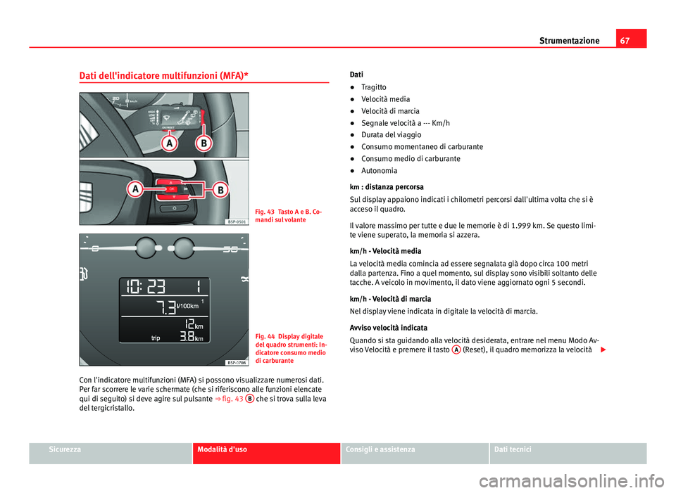 Seat Altea XL 2014  Manuale del proprietario (in Italian) 67
Strumentazione
Dati dell'indicatore multifunzioni (MFA)*
Fig. 43 Tasto A e B. Co-
mandi sul volante
Fig. 44 Display digitale
del quadro strumenti: In-
dicatore consumo medio
di carburante
Con l