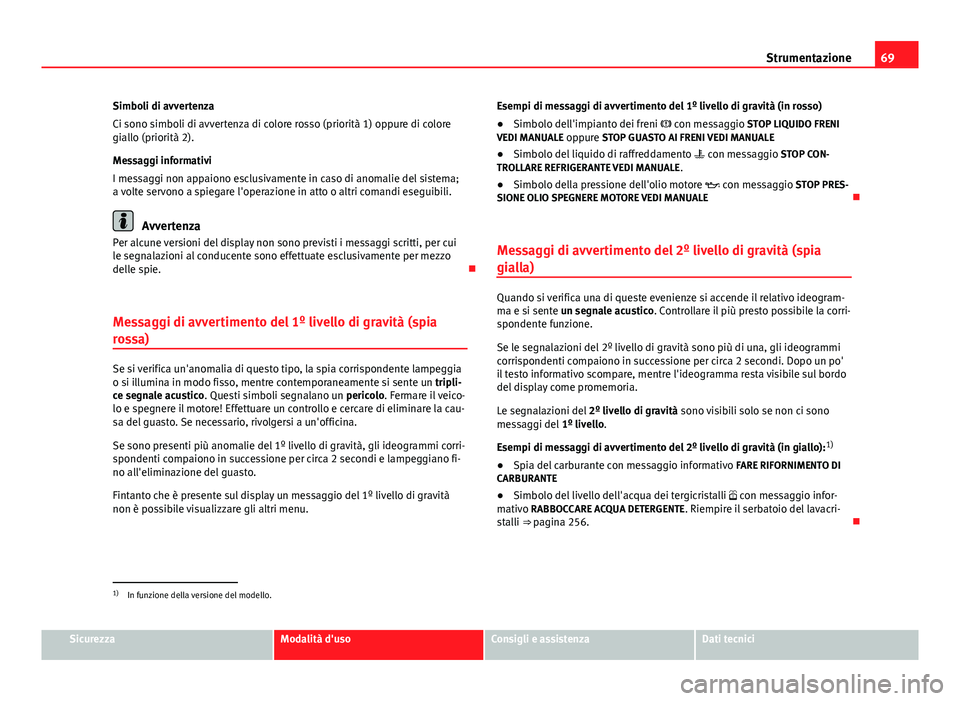 Seat Altea XL 2014  Manuale del proprietario (in Italian) 69
Strumentazione
Simboli di avvertenza
Ci sono simboli di avvertenza di colore rosso (priorità 1) oppure di colore
giallo (priorità 2).
Messaggi informativi
I messaggi non appaiono esclusivamente i