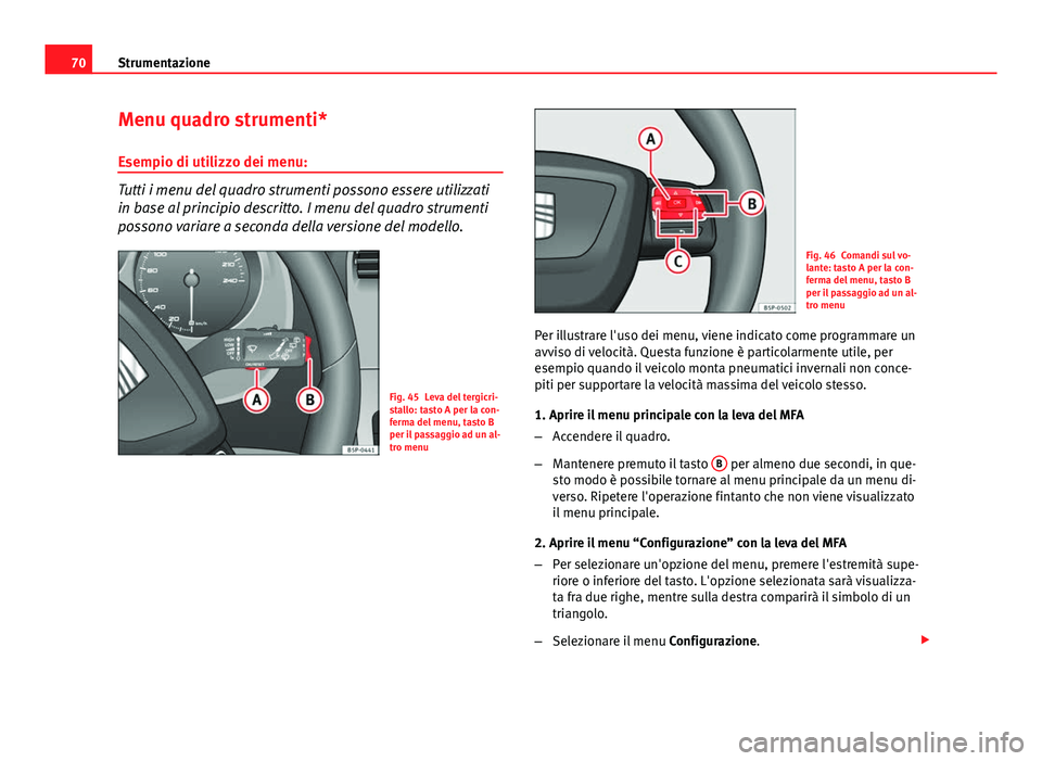 Seat Altea XL 2014  Manuale del proprietario (in Italian) 70Strumentazione
Menu quadro strumenti*
Esempio di utilizzo dei menu:
Tutti i menu del quadro strumenti possono essere utilizzati
in base al principio descritto. I menu del quadro strumenti
possono va