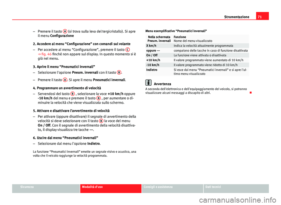 Seat Altea XL 2014  Manuale del proprietario (in Italian) 71
Strumentazione
– Premere il tasto  A
 (si trova sulla leva del tergicristallo). Si apre
il menu  Configurazione
2. Accedere al menu “Configurazione” con comandi sul volante
– Per accedere a