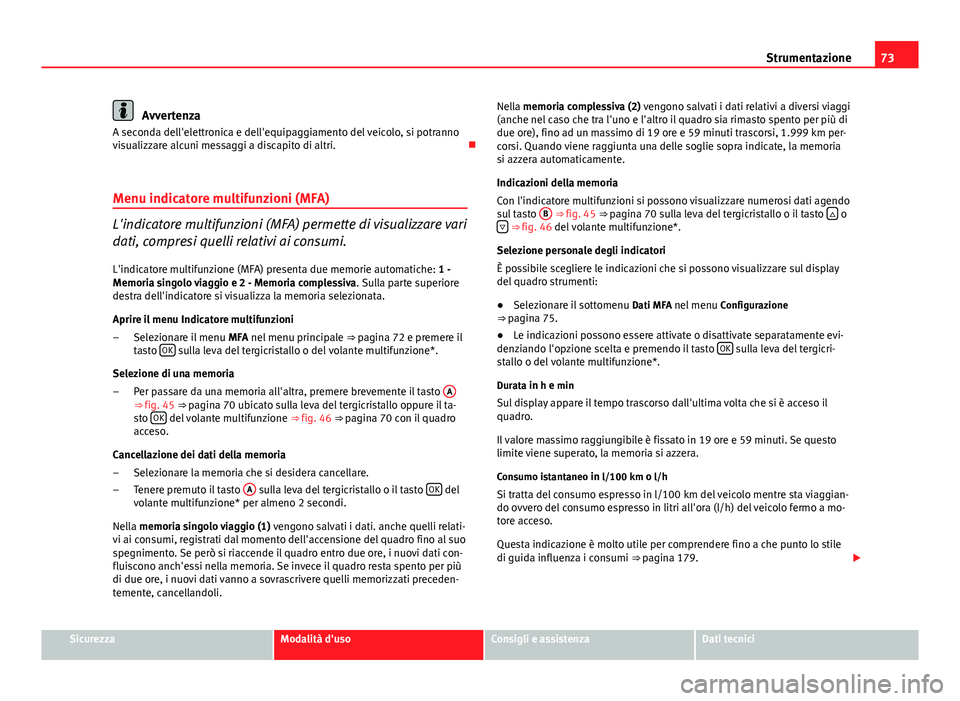 Seat Altea XL 2014  Manuale del proprietario (in Italian) 73
Strumentazione
Avvertenza
A seconda dell'elettronica e dell'equipaggiamento del veicolo, si potranno
visualizzare alcuni messaggi a discapito di altri. 
Menu indicatore multifunzioni (MF